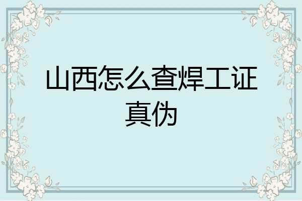 山西怎么查焊工证真伪