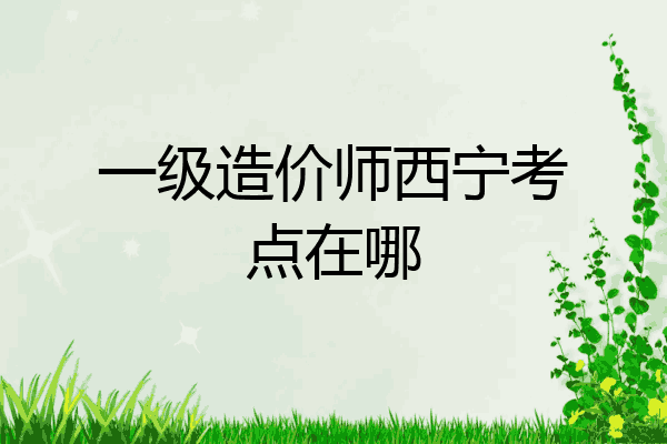 一级造价师西宁考点在哪