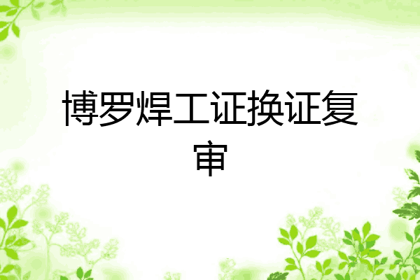 博罗焊工证换证复审
