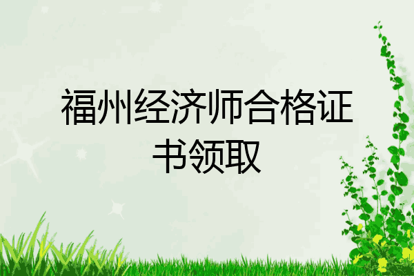 福州经济师合格证书领取