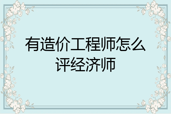 有造价工程师怎么评经济师
