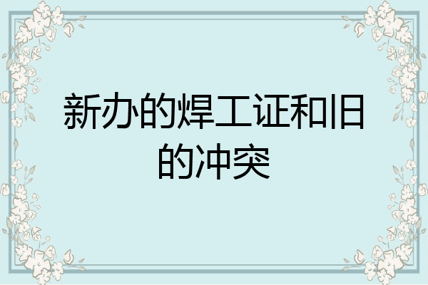 新办的焊工证和旧的冲突