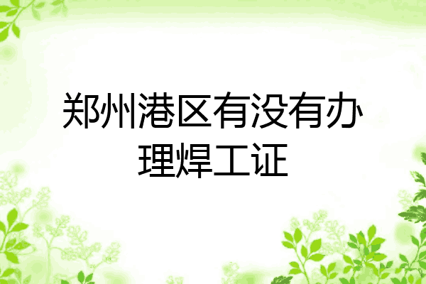 郑州港区有没有办理焊工证
