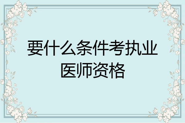要什么条件考执业医师资格