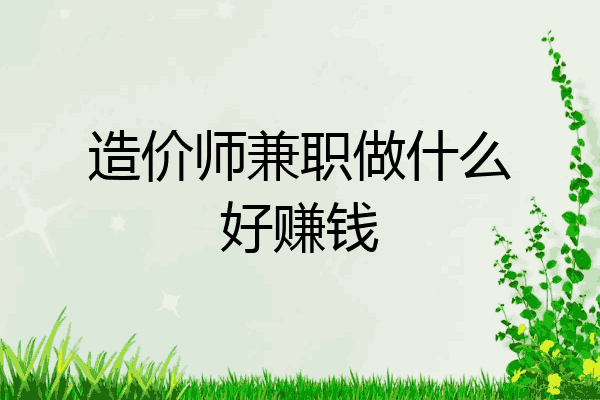 造价师兼职做什么好赚钱