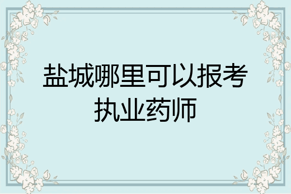 盐城哪里可以报考执业药师