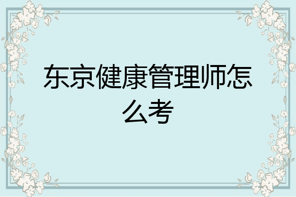 东京健康管理师怎么考