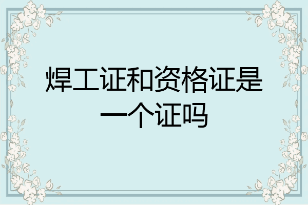 焊工证和资格证是一个证吗