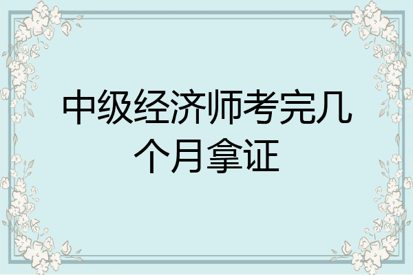 中级经济师考完几个月拿证