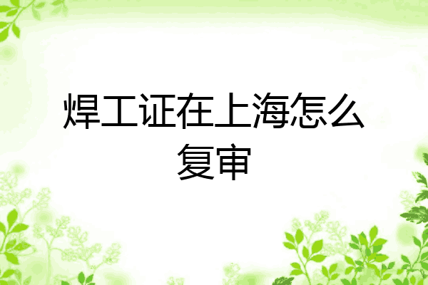 焊工证在上海怎么复审