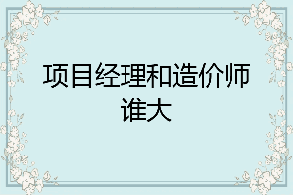 项目经理和造价师谁大
