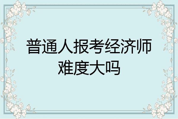 普通人报考经济师难度大吗