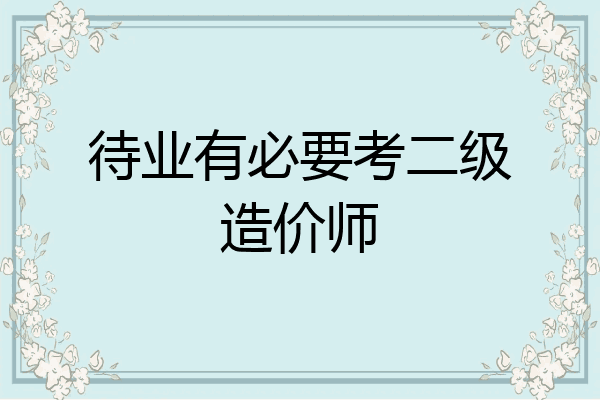 待业有必要考二级造价师