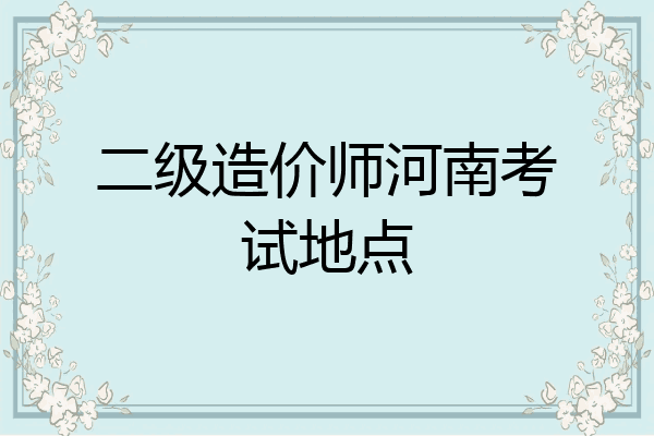 二级造价师河南考试地点