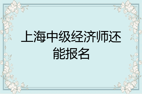 上海中级经济师还能报名