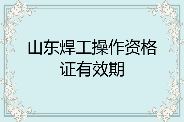 山东焊工操作资格证有效期