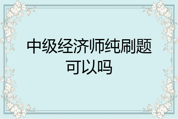 中级经济师纯刷题可以吗