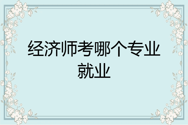 经济师考哪个专业就业