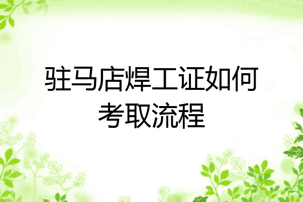 驻马店焊工证如何考取流程