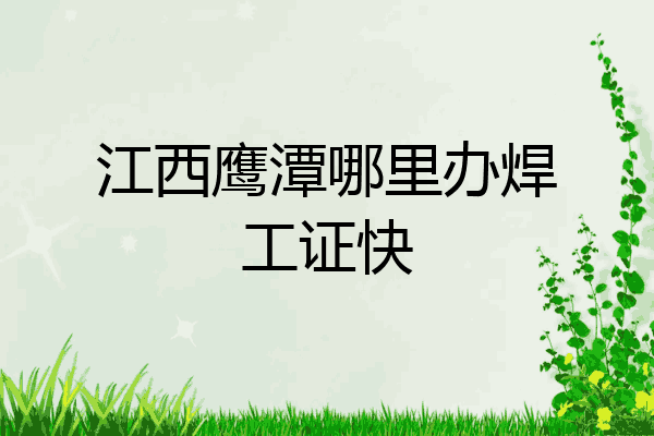 江西鹰潭哪里办焊工证快