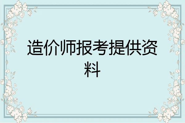 造价师报考提供资料