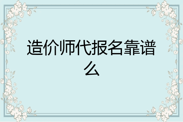 造价师代报名靠谱么