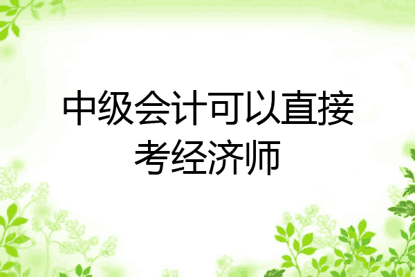 中级会计可以直接考经济师