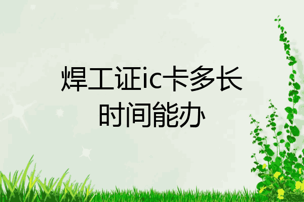焊工证ic卡多长时间能办