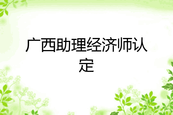 广西助理经济师认定
