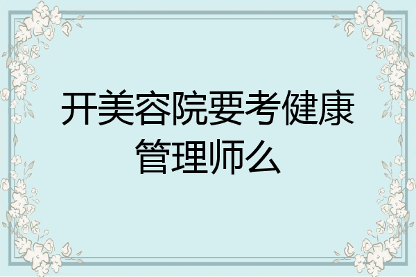 开美容院要考健康管理师么