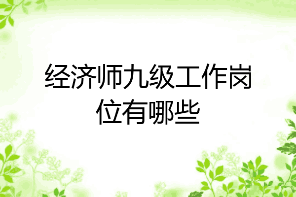 经济师九级工作岗位有哪些