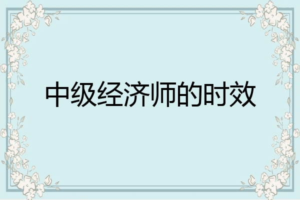 中级经济师的时效