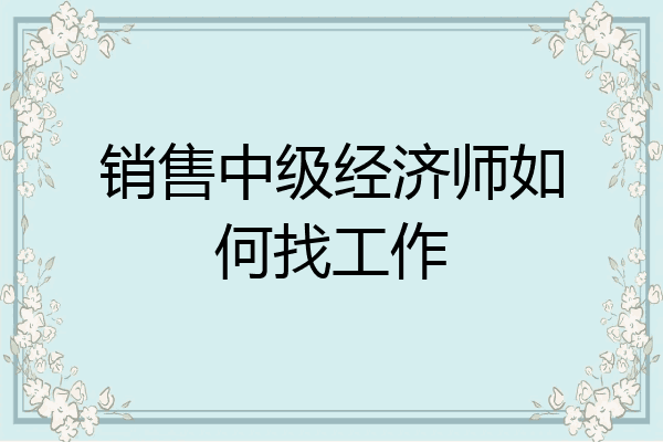 销售中级经济师如何找工作