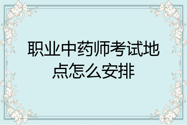 职业中药师考试地点怎么安排