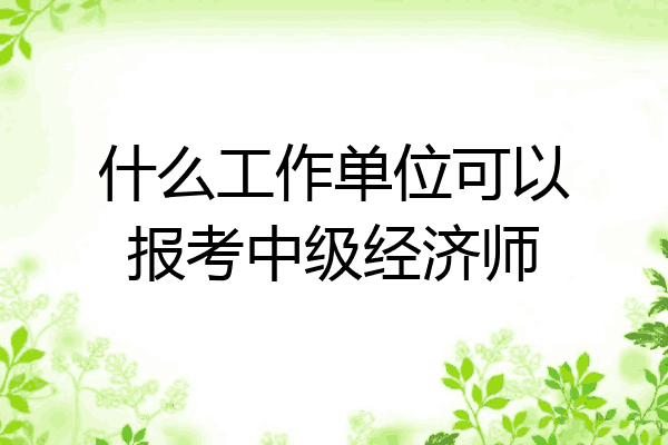 什么工作单位可以报考中级经济师