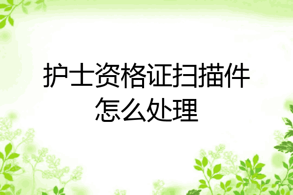 护士资格证扫描件怎么处理