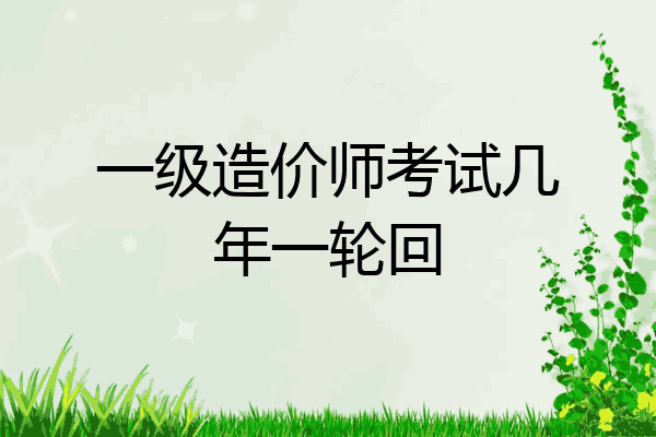 一级造价师考试几年一轮回