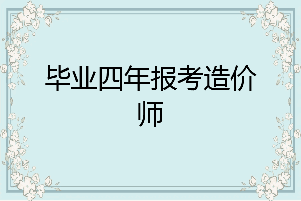 毕业四年报考造价师