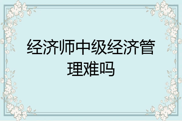 经济师中级经济管理难吗