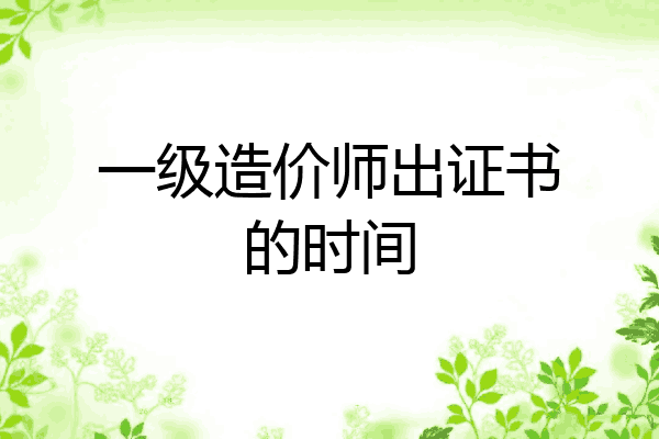 一级造价师出证书的时间