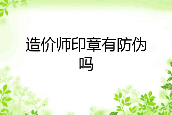造价师印章有防伪吗
