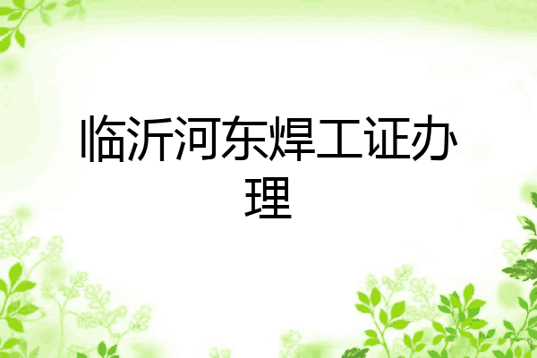 临沂河东焊工证办理