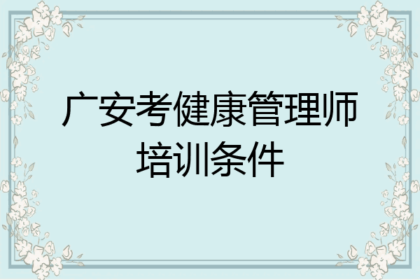 广安考健康管理师培训条件
