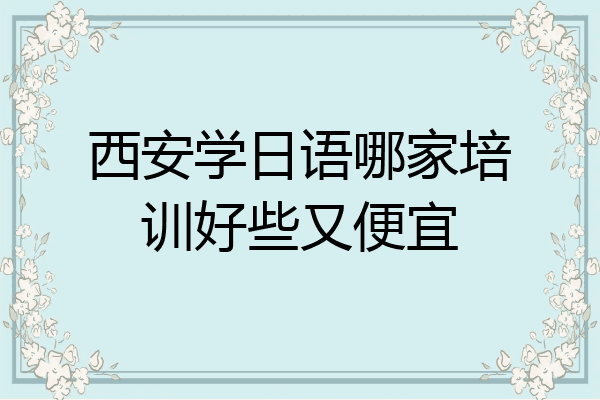西安学日语哪家培训好些又便宜