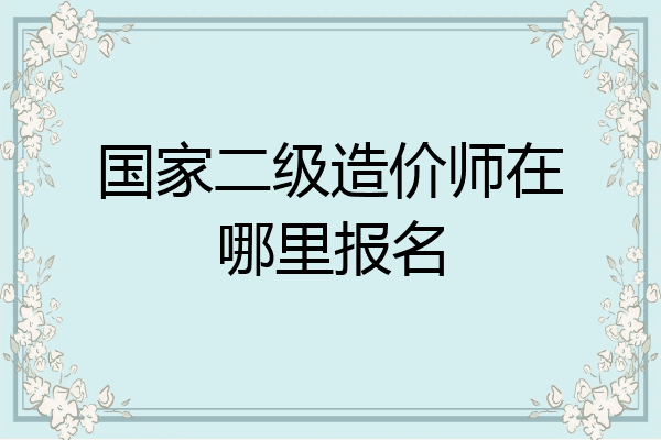 国家二级造价师在哪里报名