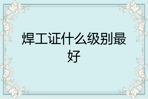 焊工证什么级别最好