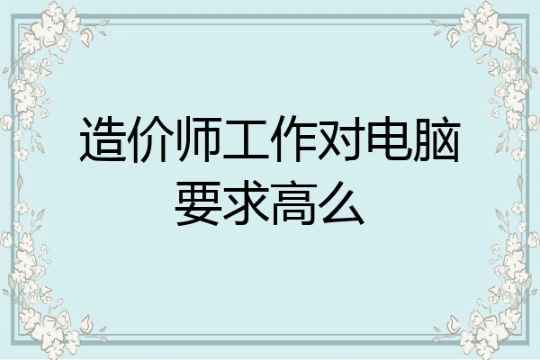 造价师工作对电脑要求高么
