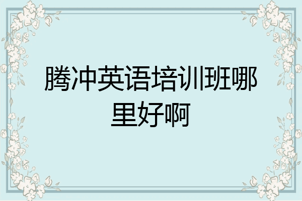 腾冲英语培训班哪里好啊