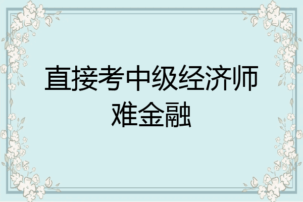 直接考中级经济师难金融