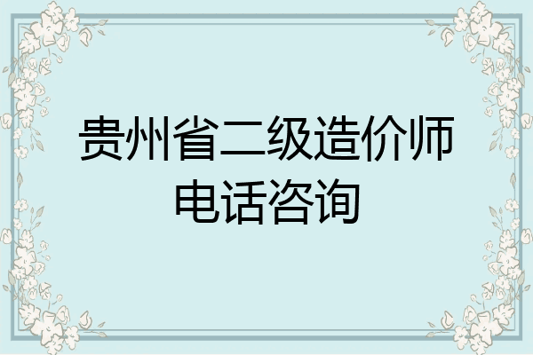 贵州省二级造价师电话咨询